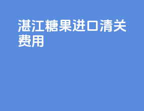 湛江糖果进口清关费用