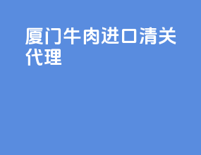 厦门牛肉进口清关代理