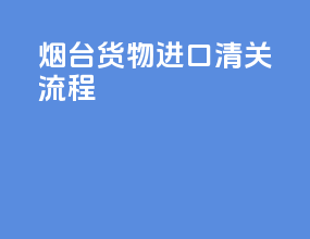 烟台货物进口清关流程
