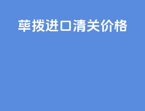荜拨进口清关价格