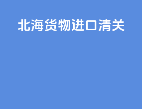 北海货物进口清关