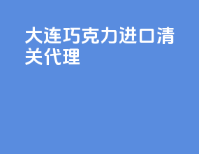 大连巧克力进口清关代理