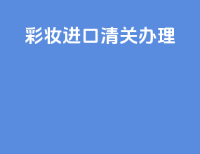彩妆进口清关办理