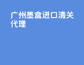 广州墨盒进口清关代理