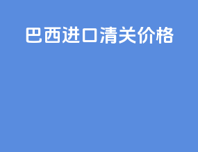 巴西进口清关价格