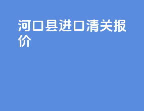 河口县进口清关报价