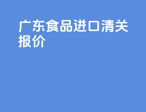 广东食品进口清关报价