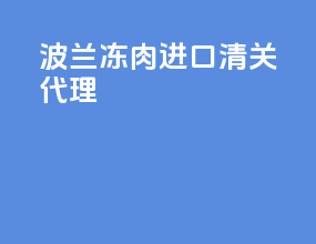 波兰冻肉进口清关代理