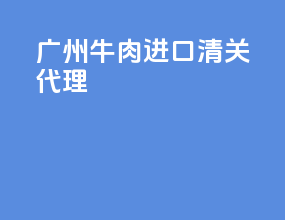 广州牛肉进口清关代理