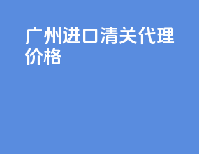 广州进口清关代理机构