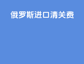 俄罗斯进口清关费