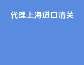 代理上海进口清关
