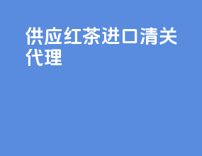 供应红茶进口清关代理