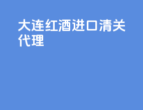 大连红酒进口清关代理