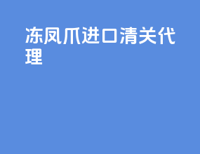冻凤爪进口清关代理