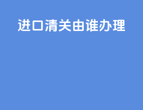 fas进口清关由谁办理