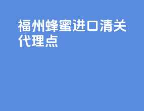 福州蜂蜜进口清关代理点