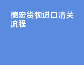 德宏货物进口清关流程