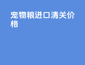 宠物粮进口清关价格