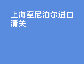 上海至尼泊尔进口清关