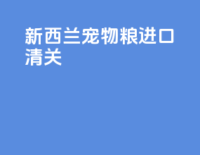 新西兰宠物粮进口清关