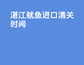 湛江鱿鱼进口清关时间