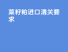 菜籽粕进口清关要求