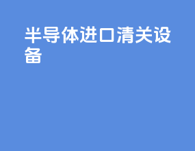 半导体进口清关设备