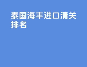 泰国海丰进口清关排名