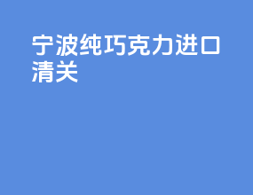 宁波纯巧克力进口清关