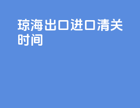 琼海出口进口清关时间