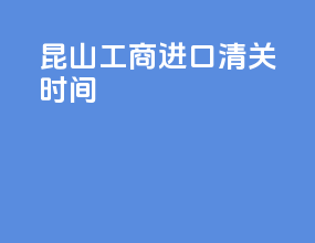 昆山工商进口清关时间