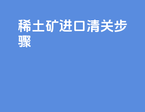 稀土矿进口清关步骤