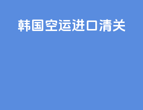 韩国空运进口清关