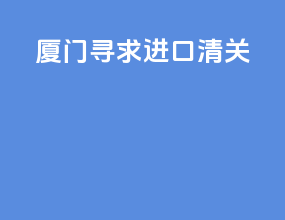 厦门寻求进口清关
