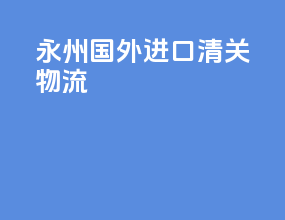 永州国外进口清关物流