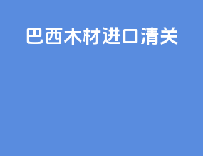 巴西木材进口清关