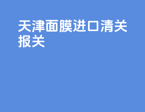 天津面膜进口清关报关
