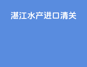 湛江水产进口清关