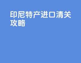 印尼特产进口清关攻略