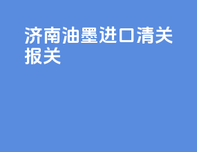 济南油墨进口清关报关