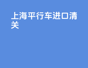 上海平行车进口清关
