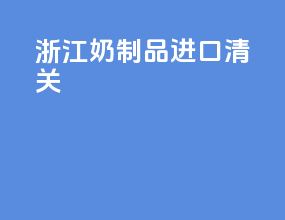 浙江奶制品进口清关
