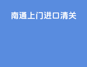 南通上门进口清关