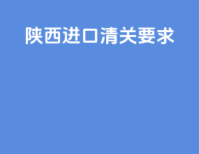 陕西进口清关要求