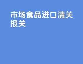市场食品进口清关报关
