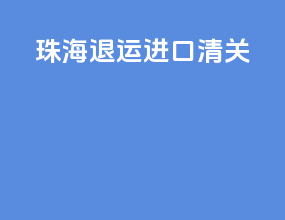 珠海退运进口清关