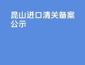 昆山进口清关备案公示