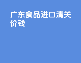 广东食品进口清关价钱