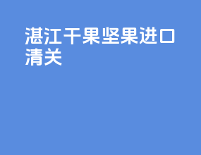 湛江干果坚果进口清关